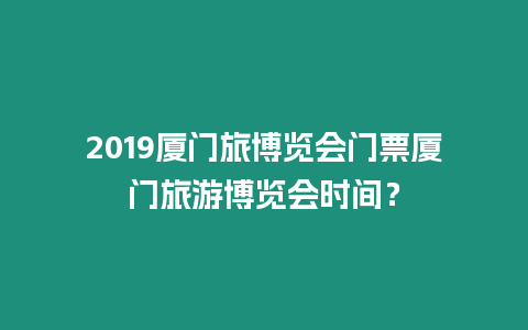 2019廈門旅博覽會門票廈門旅游博覽會時間？