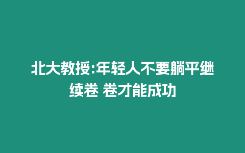 北大教授:年輕人不要躺平繼續(xù)卷 卷才能成功