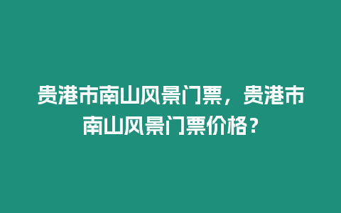 貴港市南山風景門票，貴港市南山風景門票價格？