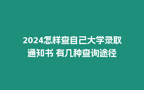 2024怎樣查自己大學(xué)錄取通知書 有幾種查詢途徑