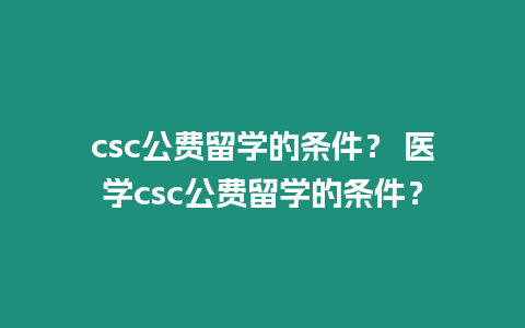 csc公費留學的條件？ 醫學csc公費留學的條件？