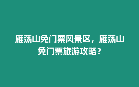 雁蕩山免門票風(fēng)景區(qū)，雁蕩山免門票旅游攻略？