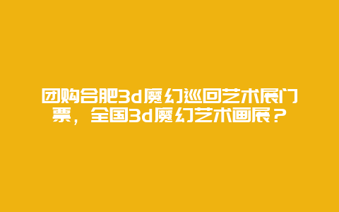 團購合肥3d魔幻巡回藝術展門票，全國3d魔幻藝術畫展？