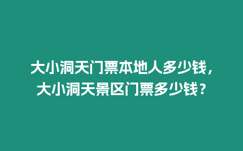 大小洞天門票本地人多少錢，大小洞天景區門票多少錢？