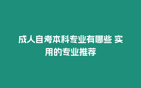 成人自考本科專業有哪些 實用的專業推薦