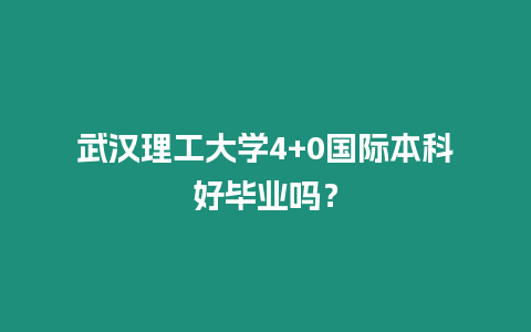 武漢理工大學4+0國際本科好畢業嗎？