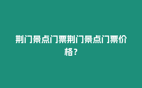 荊門景點門票荊門景點門票價格？