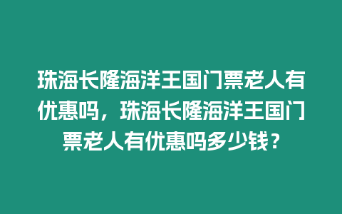 珠海長隆海洋王國門票老人有優(yōu)惠嗎，珠海長隆海洋王國門票老人有優(yōu)惠嗎多少錢？