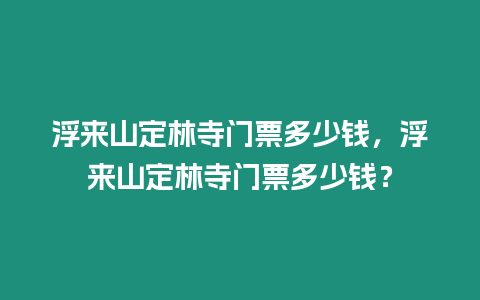 浮來山定林寺門票多少錢，浮來山定林寺門票多少錢？