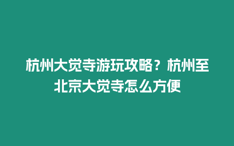 杭州大覺寺游玩攻略？杭州至北京大覺寺怎么方便