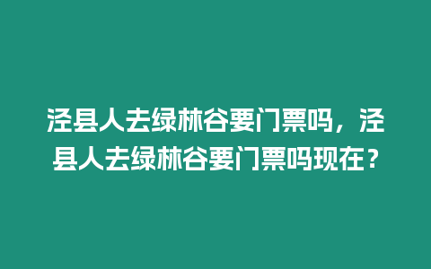 涇縣人去綠林谷要門票嗎，涇縣人去綠林谷要門票嗎現在？