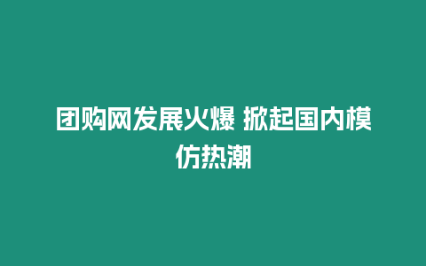 團(tuán)購網(wǎng)發(fā)展火爆 掀起國內(nèi)模仿熱潮