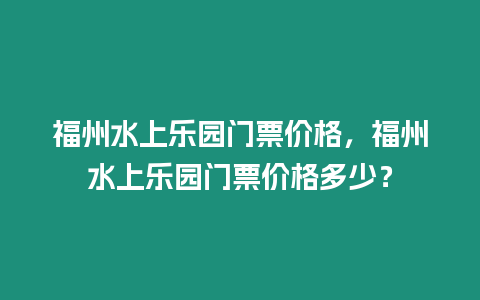 福州水上樂園門票價格，福州水上樂園門票價格多少？