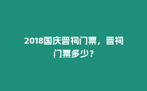 2018國慶晉祠門票，晉祠門票多少？