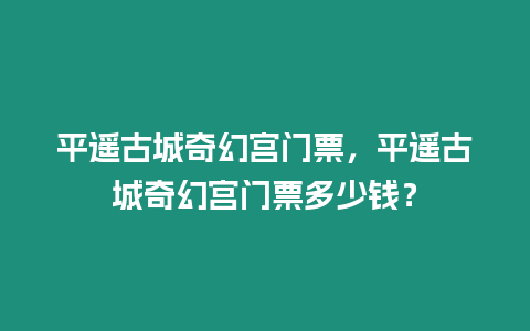 平遙古城奇幻宮門票，平遙古城奇幻宮門票多少錢？