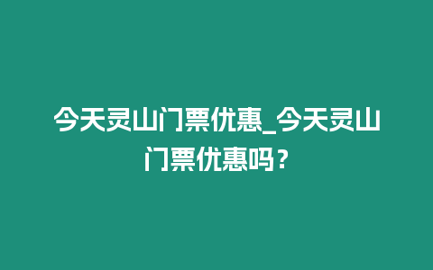 今天靈山門票優惠_今天靈山門票優惠嗎？