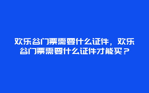 歡樂谷門票需要什么證件，歡樂谷門票需要什么證件才能買？