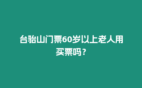 臺駘山門票60歲以上老人用買票嗎？