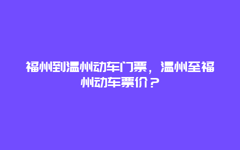 福州到溫州動車門票，溫州至福州動車票價？