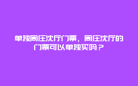 單獨(dú)周莊沈廳門票，周莊沈廳的門票可以單獨(dú)買嗎？