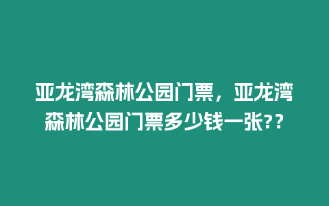 亞龍灣森林公園門票，亞龍灣森林公園門票多少錢一張?？