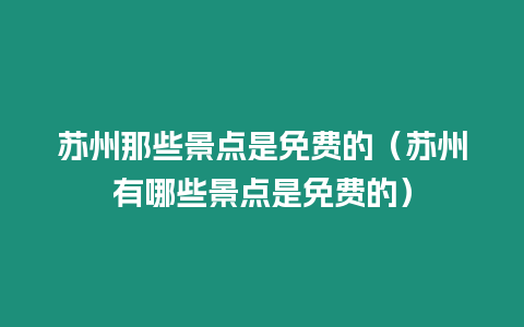 蘇州那些景點是免費的（蘇州有哪些景點是免費的）