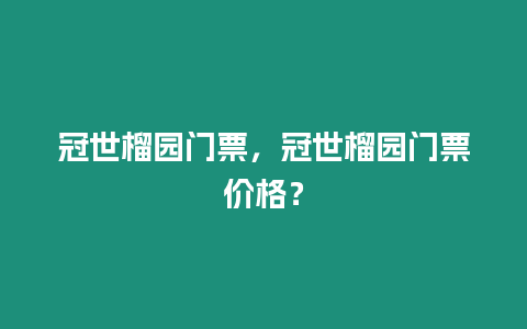 冠世榴園門票，冠世榴園門票價格？