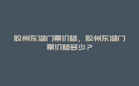 膠州東湖門票價格，膠州東湖門票價格多少？