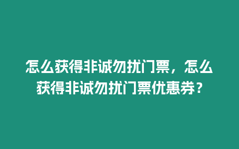 怎么獲得非誠勿擾門票，怎么獲得非誠勿擾門票優(yōu)惠券？