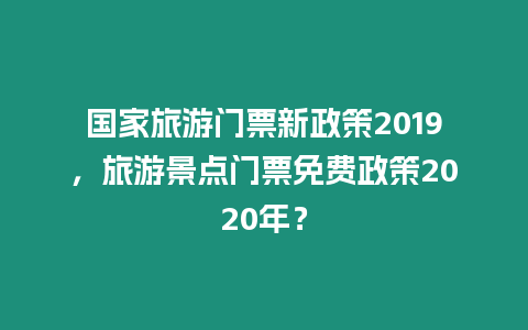 國家旅游門票新政策2019，旅游景點門票免費政策2020年？