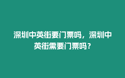 深圳中英街要門票嗎，深圳中英街需要門票嗎？