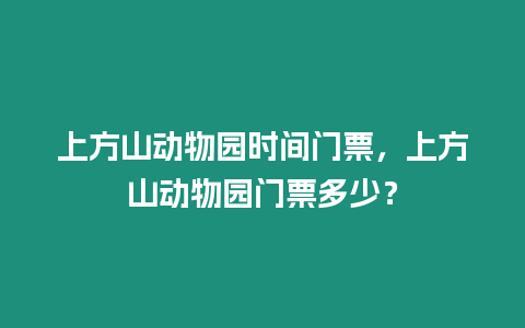 上方山動物園時間門票，上方山動物園門票多少？