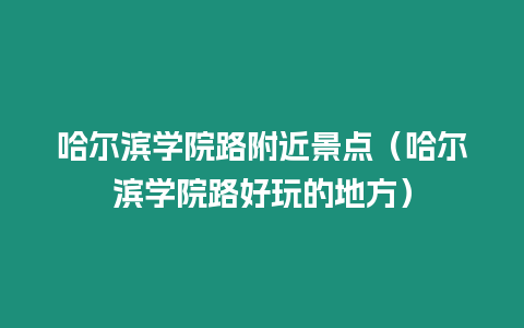 哈爾濱學院路附近景點（哈爾濱學院路好玩的地方）