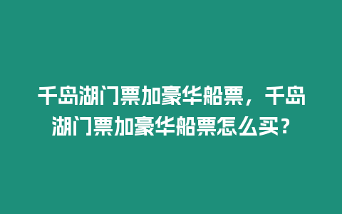 千島湖門票加豪華船票，千島湖門票加豪華船票怎么買？