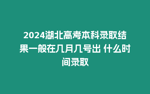 2024湖北高考本科錄取結(jié)果一般在幾月幾號(hào)出 什么時(shí)間錄取