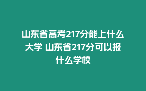 山東省高考217分能上什么大學(xué) 山東省217分可以報(bào)什么學(xué)校