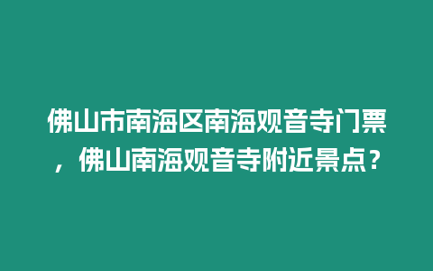 佛山市南海區南海觀音寺門票，佛山南海觀音寺附近景點？