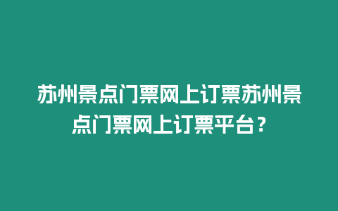 蘇州景點(diǎn)門票網(wǎng)上訂票蘇州景點(diǎn)門票網(wǎng)上訂票平臺(tái)？