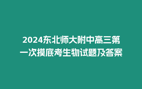 2024東北師大附中高三第一次摸底考生物試題及答案