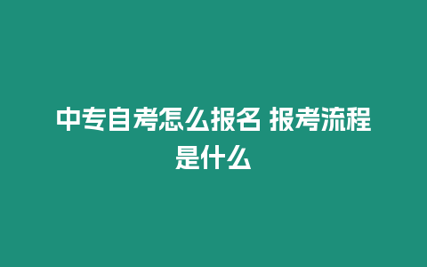 中專自考怎么報名 報考流程是什么