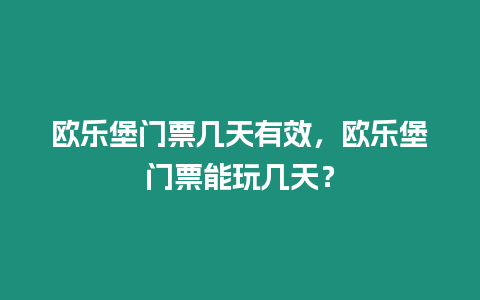 歐樂堡門票幾天有效，歐樂堡門票能玩幾天？