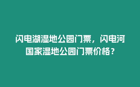 閃電湖濕地公園門票，閃電河國家濕地公園門票價格？