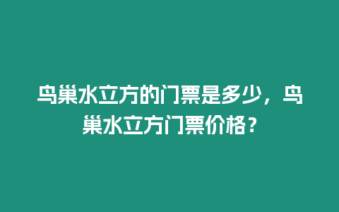 鳥巢水立方的門票是多少，鳥巢水立方門票價格？