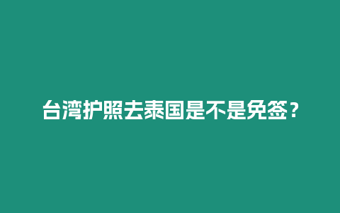 臺灣護照去泰國是不是免簽？