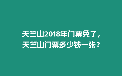 天竺山2018年門票免了，天竺山門票多少錢一張？