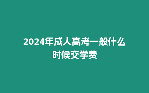 2024年成人高考一般什么時候交學費