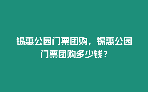 錫惠公園門票團購，錫惠公園門票團購多少錢？