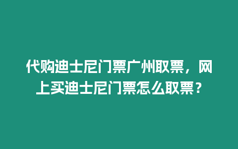 代購迪士尼門票廣州取票，網上買迪士尼門票怎么取票？