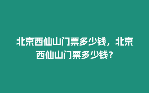 北京西仙山門票多少錢，北京西仙山門票多少錢？