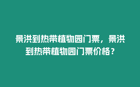 景洪到熱帶植物園門票，景洪到熱帶植物園門票價格？